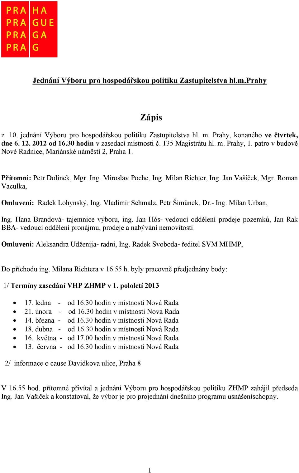 Jan Vašíček, Mgr. Roman Vaculka, Omluveni: Radek Lohynský, Ing. Vladimír Schmalz, Petr Šimůnek, Dr.- Ing. Milan Urban, Ing. Hana Brandová- tajemnice výboru, ing.