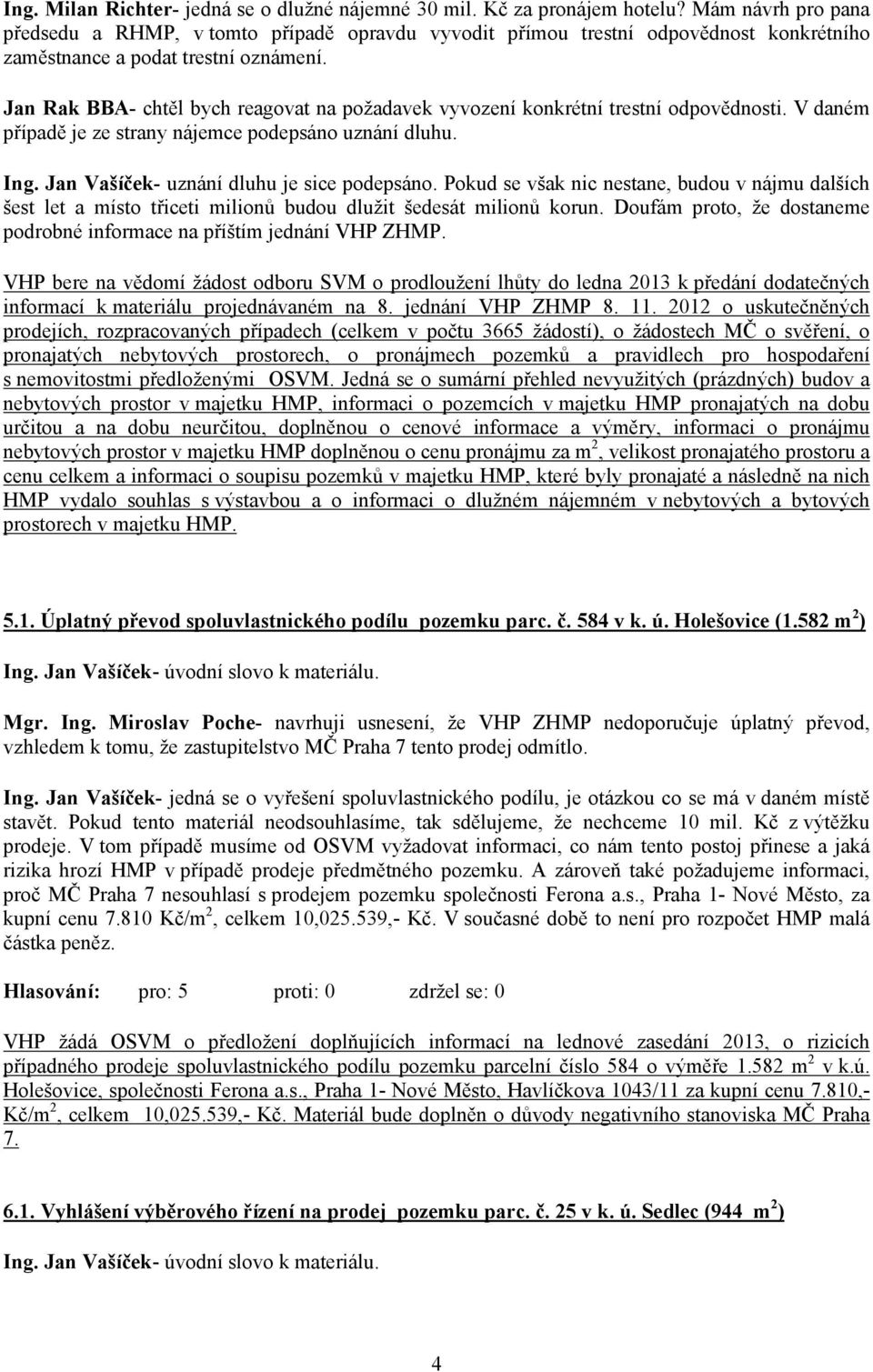 Jan Rak BBA- chtěl bych reagovat na požadavek vyvození konkrétní trestní odpovědnosti. V daném případě je ze strany nájemce podepsáno uznání dluhu. Ing. Jan Vašíček- uznání dluhu je sice podepsáno.