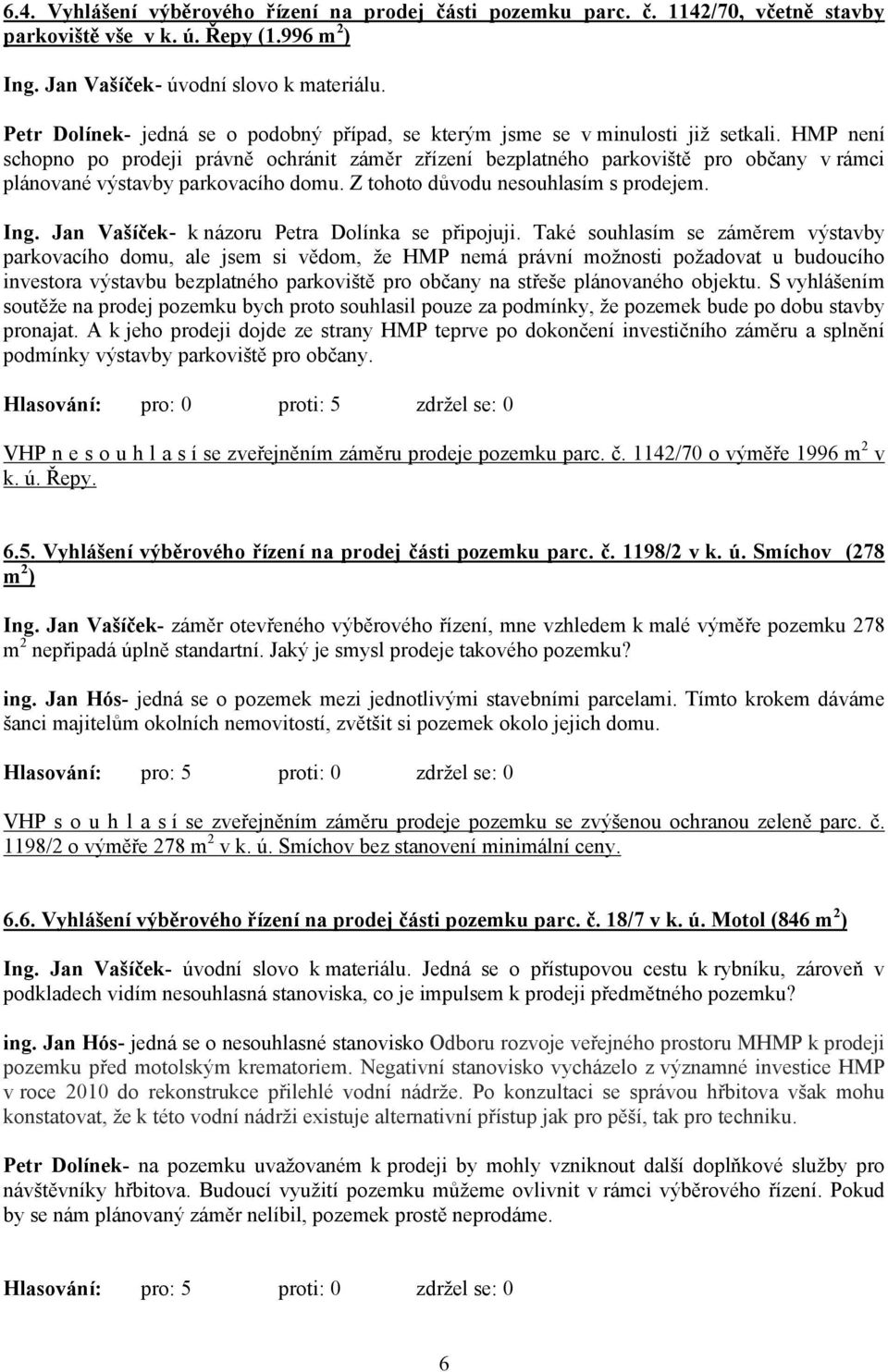 HMP není schopno po prodeji právně ochránit záměr zřízení bezplatného parkoviště pro občany v rámci plánované výstavby parkovacího domu. Z tohoto důvodu nesouhlasím s prodejem. Ing.