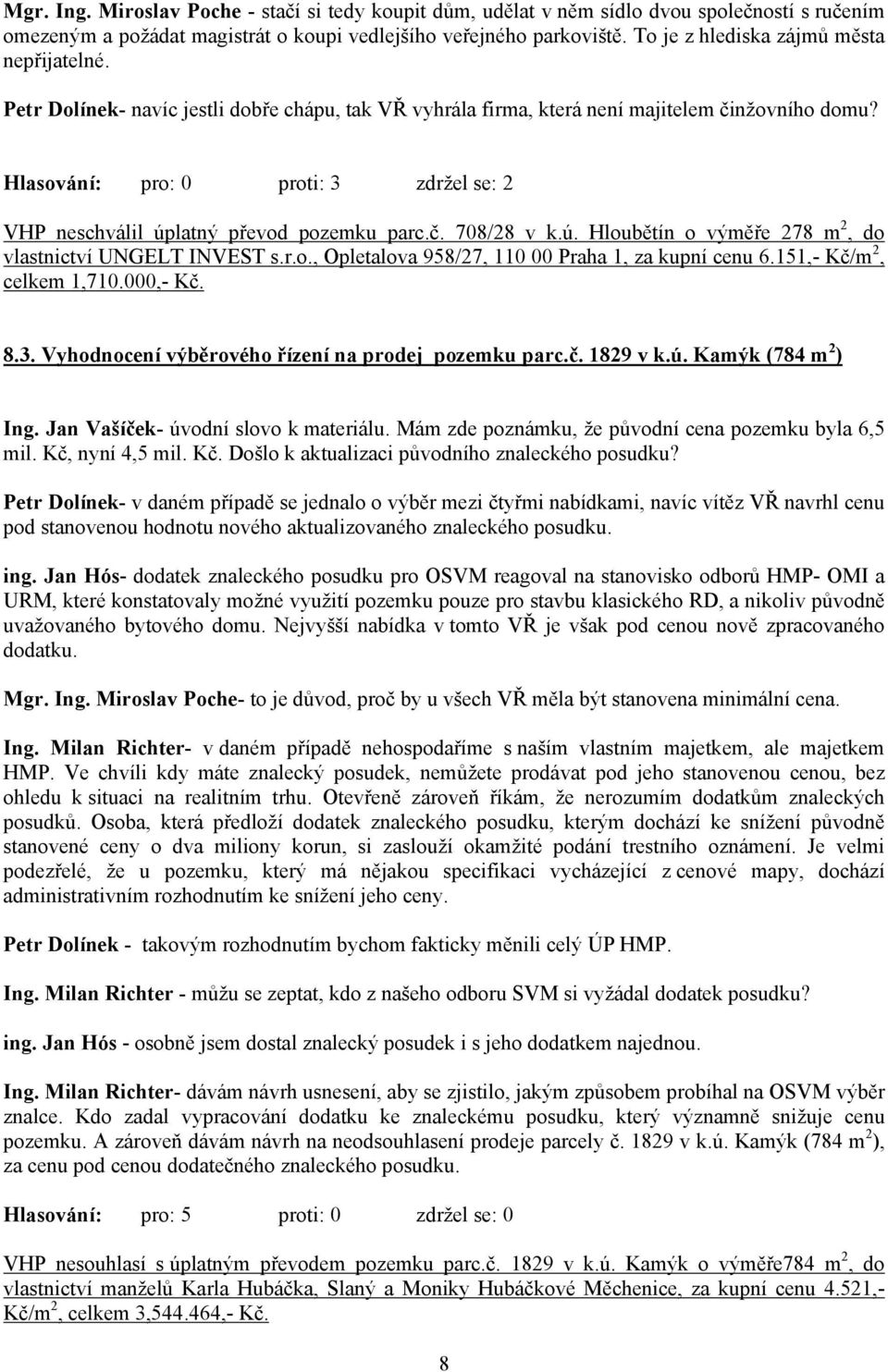 Hlasování: pro: 0 proti: 3 zdržel se: 2 VHP neschválil úplatný převod pozemku parc.č. 708/28 v k.ú. Hloubětín o výměře 278 m 2, do vlastnictví UNGELT INVEST s.r.o., Opletalova 958/27, 110 00 Praha 1, za kupní cenu 6.