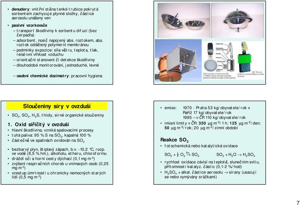 roztok oddělený polymerní membránou podmínky expozice: síla větru, teplota, tlak, relativní vlhkost vzduchu orientační stanovení či detekce škodliviny dlouhodobé monitorování, jednoduché, levné