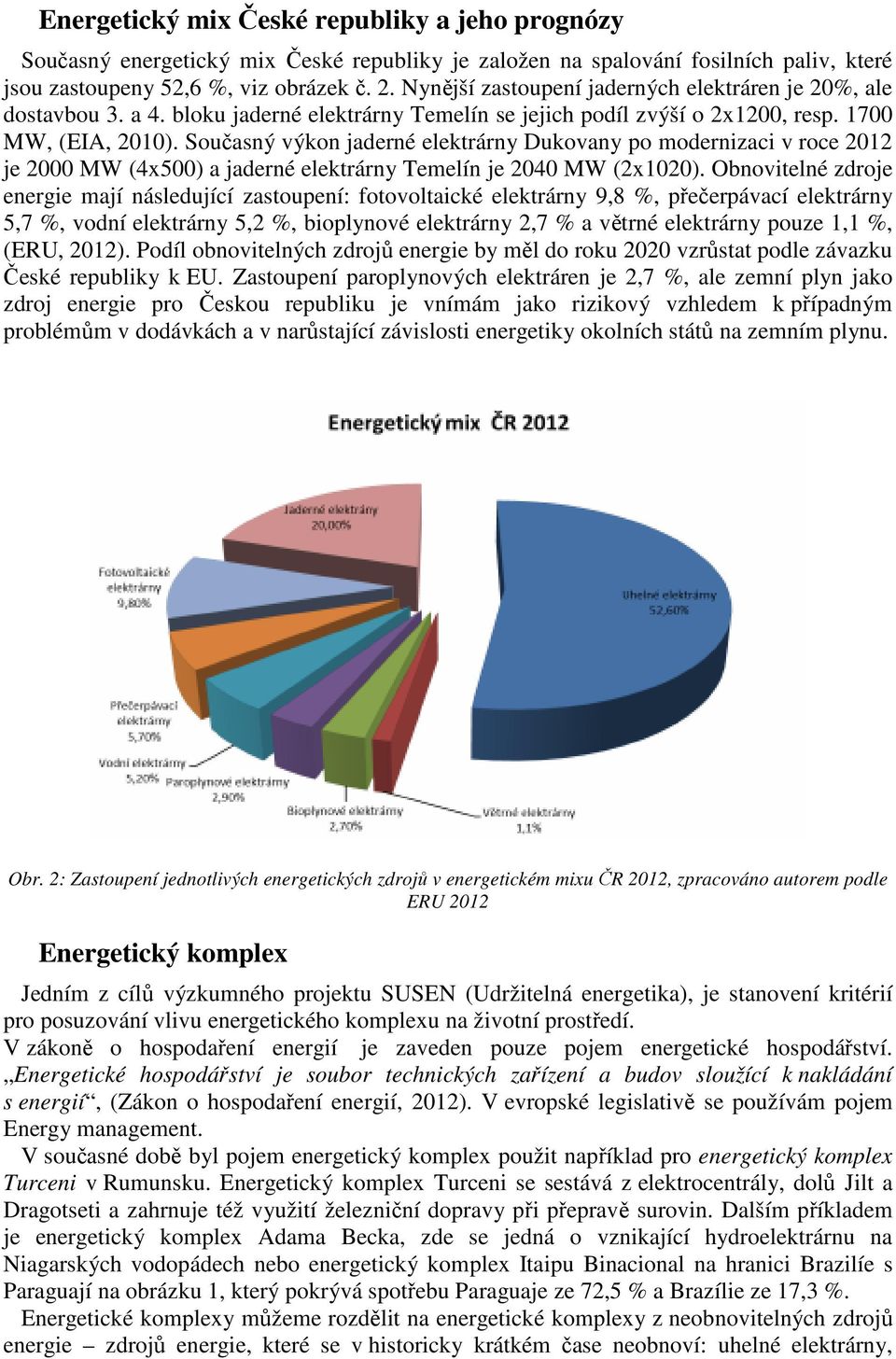 Současný výkon jaderné elektrárny Dukovany po modernizaci v roce 2012 je 2000 MW (4x500) a jaderné elektrárny Temelín je 2040 MW (2x1020).