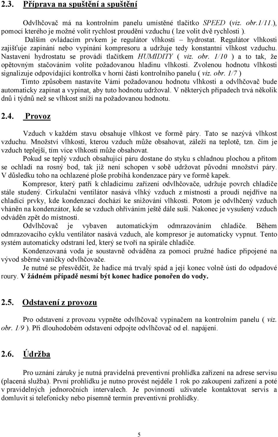 Nastavení hydrostatu se provádí tlačítkem HUMIDITY ( viz. obr. 1/10 ) a to tak, že opětovným stačováním volíte požadovanou hladinu vlhkosti.