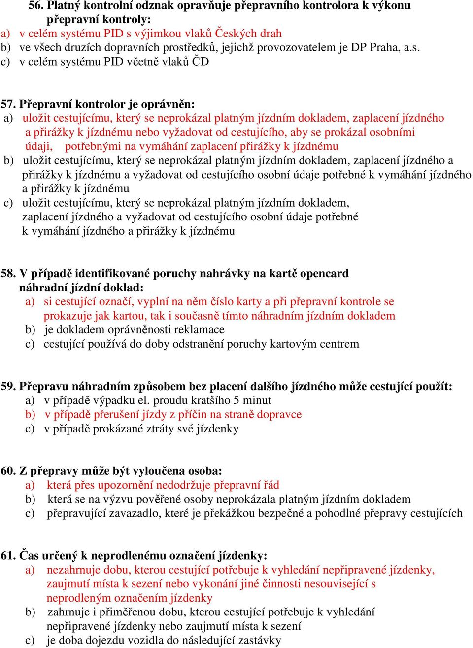 Přepravní kontrolor je oprávněn: a) uložit cestujícímu, který se neprokázal platným jízdním dokladem, zaplacení jízdného a přirážky k jízdnému nebo vyžadovat od cestujícího, aby se prokázal osobními