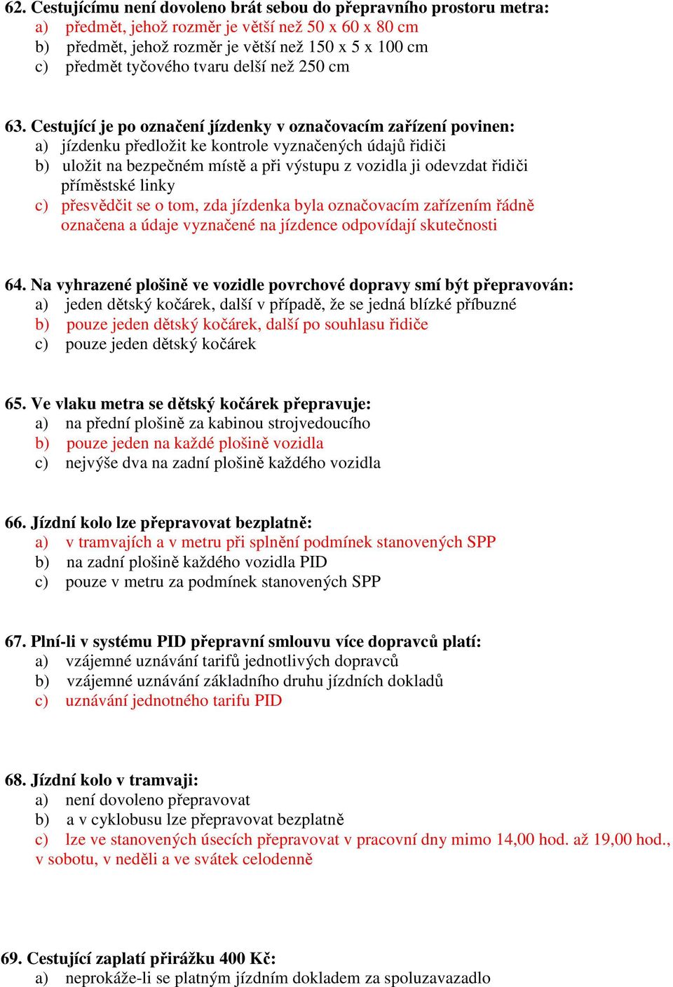 Cestující je po označení jízdenky v označovacím zařízení povinen: a) jízdenku předložit ke kontrole vyznačených údajů řidiči b) uložit na bezpečném místě a při výstupu z vozidla ji odevzdat řidiči