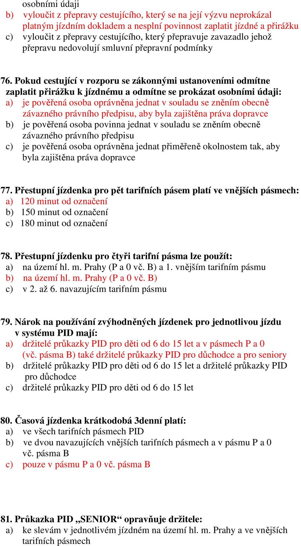 Pokud cestující v rozporu se zákonnými ustanoveními odmítne zaplatit přirážku k jízdnému a odmítne se prokázat osobními údaji: a) je pověřená osoba oprávněna jednat v souladu se zněním obecně