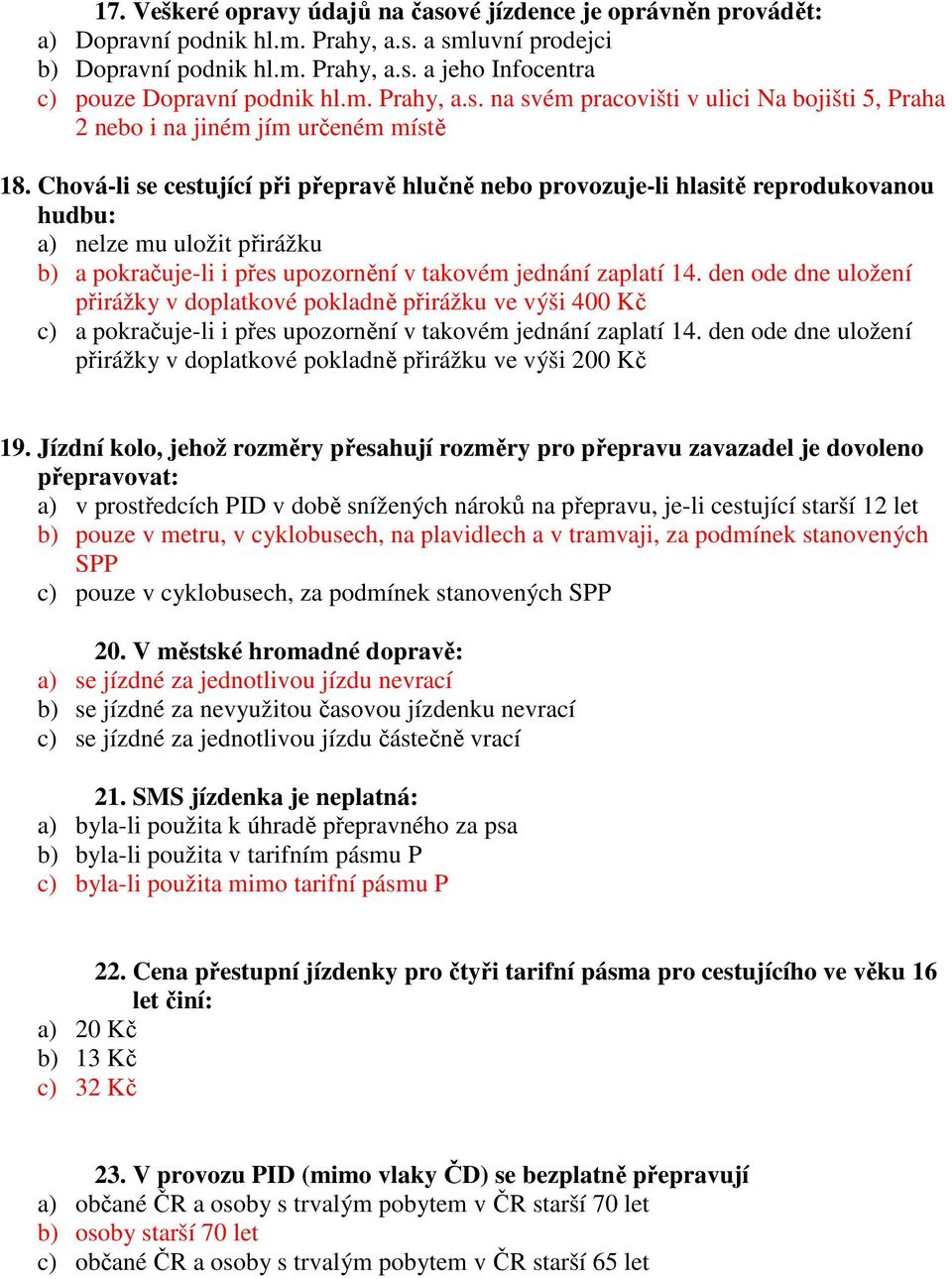 Chová-li se cestující při přepravě hlučně nebo provozuje-li hlasitě reprodukovanou hudbu: a) nelze mu uložit přirážku b) a pokračuje-li i přes upozornění v takovém jednání zaplatí 14.