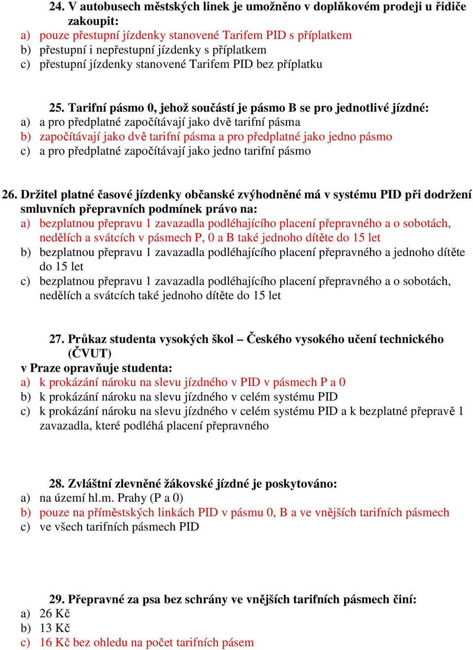 Tarifní pásmo 0, jehož součástí je pásmo B se pro jednotlivé jízdné: a) a pro předplatné započítávají jako dvě tarifní pásma b) započítávají jako dvě tarifní pásma a pro předplatné jako jedno pásmo