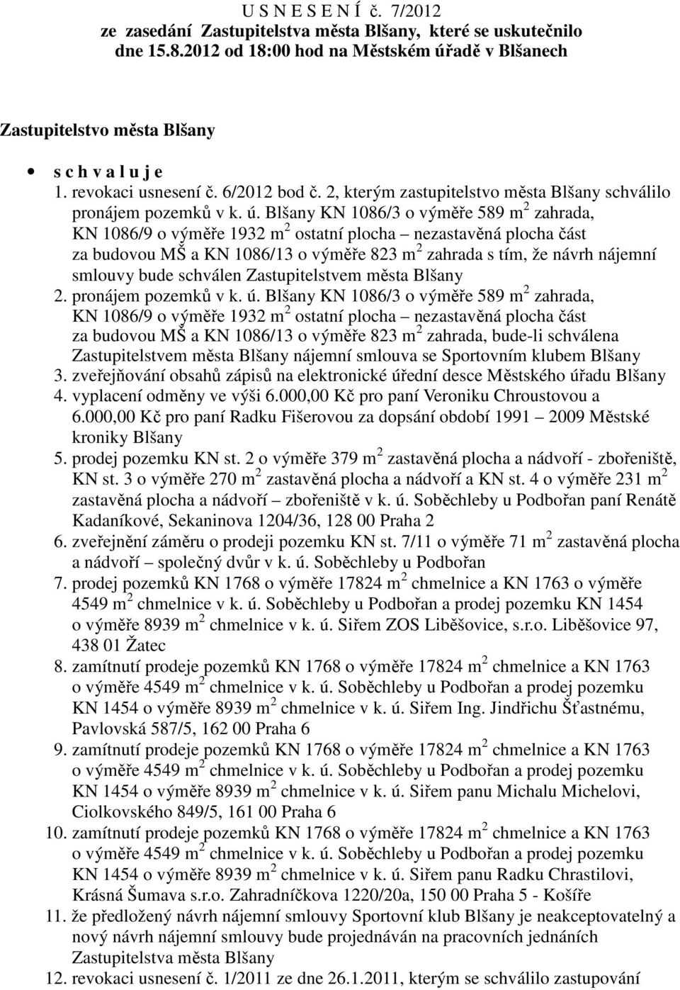 Blšany KN 1086/3 o výměře 589 m 2 zahrada, KN 1086/9 o výměře 1932 m 2 ostatní plocha nezastavěná plocha část za budovou MŠ a KN 1086/13 o výměře 823 m 2 zahrada s tím, že návrh nájemní smlouvy bude