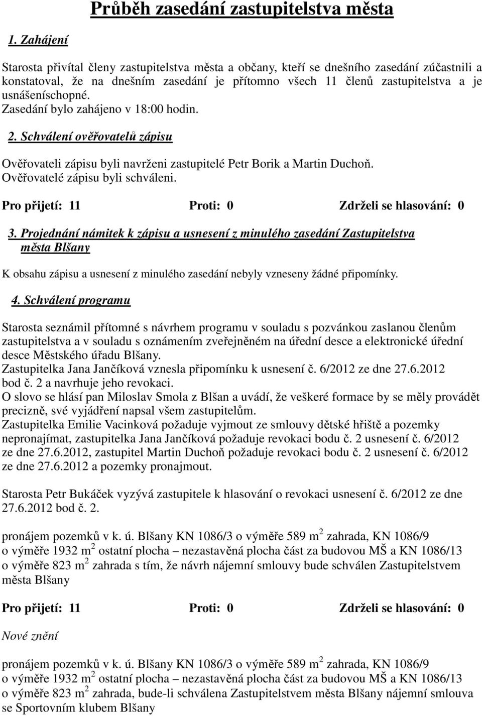 usnášeníschopné. Zasedání bylo zahájeno v 18:00 hodin. 2. Schválení ověřovatelů zápisu Ověřovateli zápisu byli navrženi zastupitelé Petr Borik a Martin Duchoň. Ověřovatelé zápisu byli schváleni. 3.