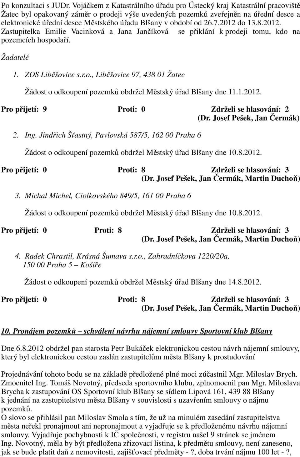 Blšany v období od 26.7.2012 do 13.8.2012. Zastupitelka Emilie Vacinková a Jana Jančíková se přiklání k prodeji tomu, kdo na pozemcích hospodaří. Žadatelé 1. ZOS Liběšovice s.r.o., Liběšovice 97, 438 01 Žatec Žádost o odkoupení pozemků obdržel Městský úřad Blšany dne 11.