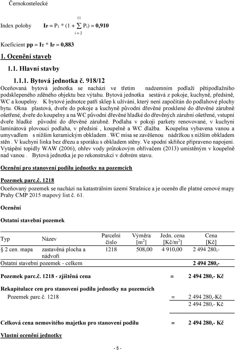 K bytové jednotce patří sklep k užívání, který není započítán do podlahové plochy bytu.