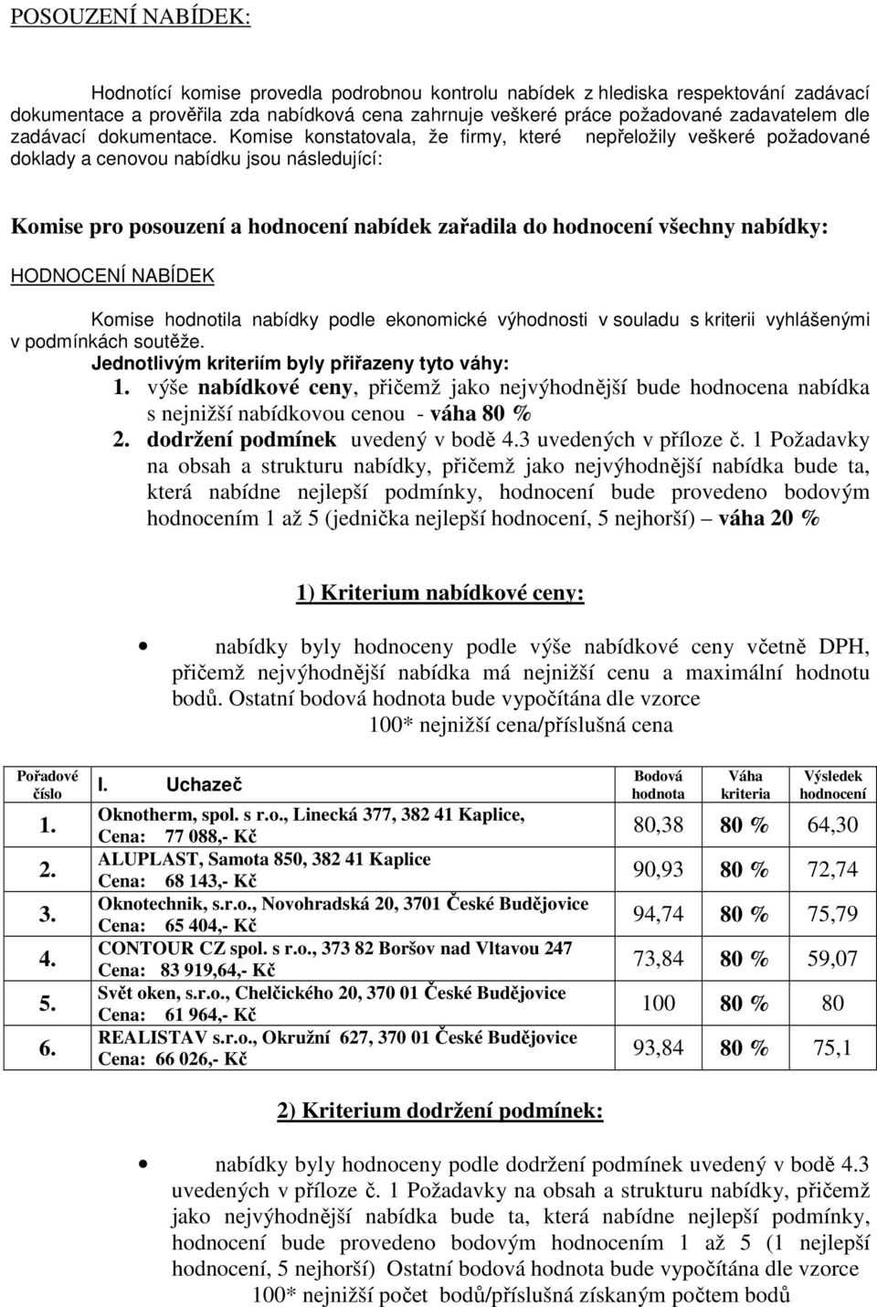 Komise konstatovala, že firmy, které nepřeložily veškeré požadované doklady a cenovou nabídku jsou následující: Komise pro posouzení a hodnocení nabídek zařadila do hodnocení všechny nabídky: