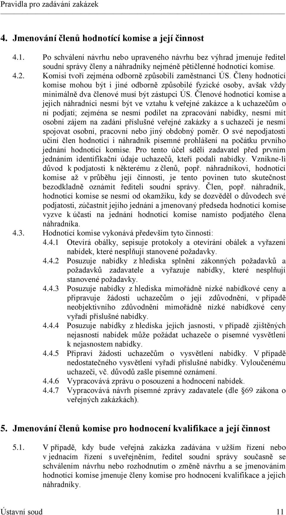 Členové hodnotící komise a jejich náhradníci nesmí být ve vztahu k veřejné zakázce a k uchazečům o ni podjatí; zejména se nesmí podílet na zpracování nabídky, nesmí mít osobní zájem na zadání