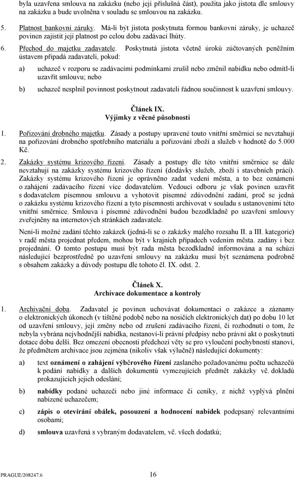 Poskytnutá jistota včetně úroků zúčtovaných peněžním ústavem připadá zadavateli, pokud: a) uchazeč v rozporu se zadávacími podmínkami zrušil nebo změnil nabídku nebo odmítl-li uzavřít smlouvu; nebo