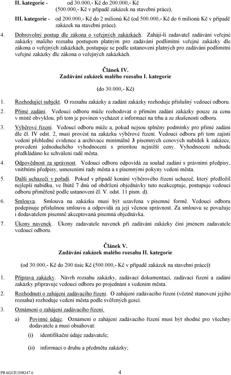 Zahájí-li zadavatel zadávání veřejné zakázky malého rozsahu postupem platným pro zadávání podlimitní veřejné zakázky dle zákona o veřejných zakázkách, postupuje se podle ustanovení platných pro