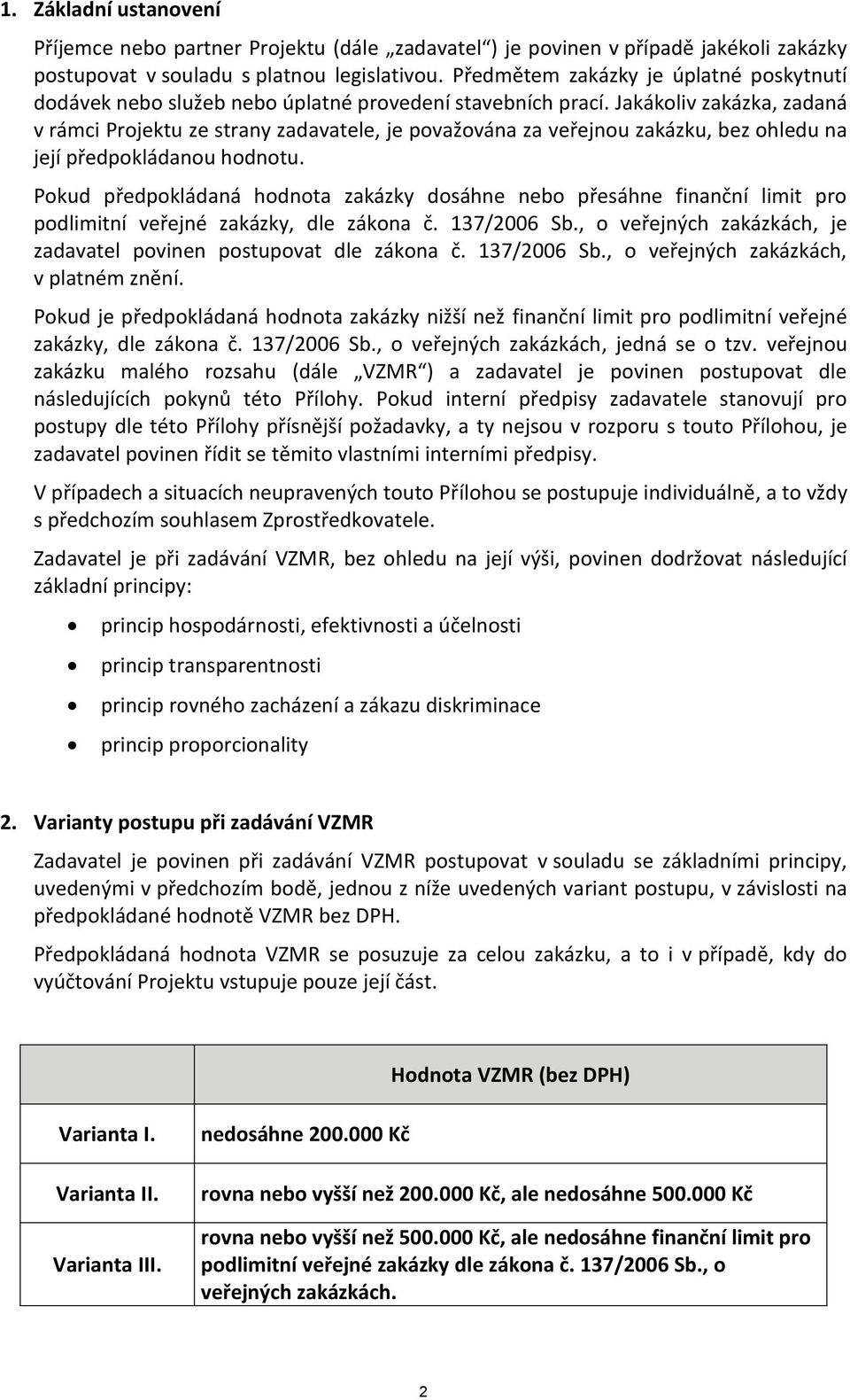 Jakákoliv zakázka, zadaná v rámci Projektu ze strany zadavatele, je považována za veřejnou zakázku, bez ohledu na její předpokládanou hodnotu.