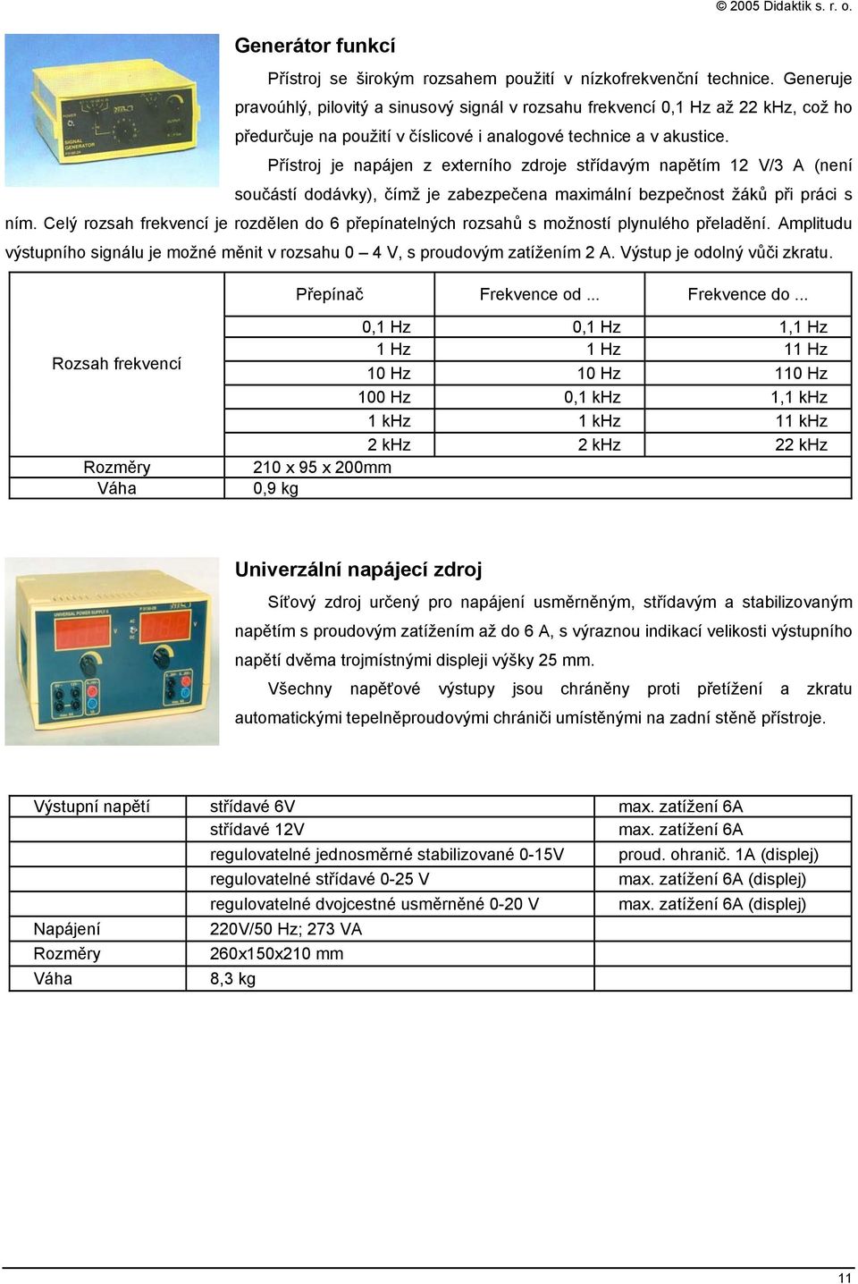 Přístroj je napájen z externího zdroje střídavým napětím 12 V/3 A (není součástí dodávky), čímž je zabezpečena maximální bezpečnost žáků při práci s ním.