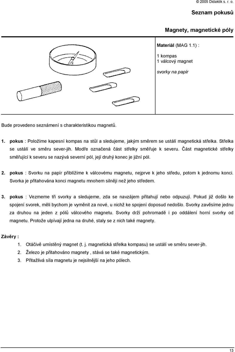 pokus : Svorku na papír přiblížíme k válcovému magnetu, nejprve k jeho středu, potom k jednomu konci. Svorka je přitahována konci magnetu mnohem silněji než jeho středem. 3.