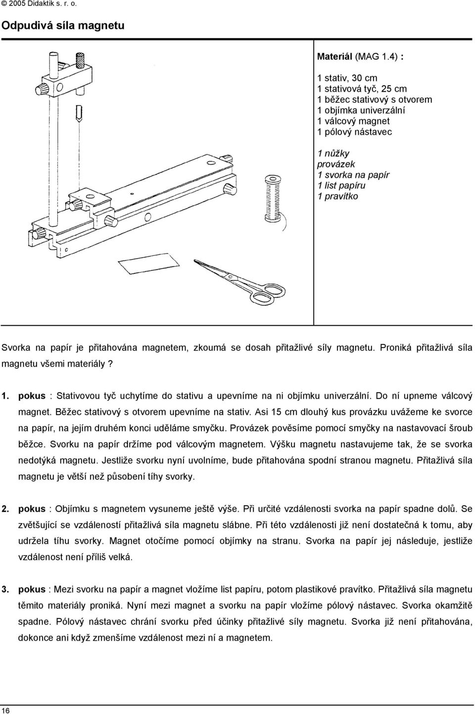 papír je přitahována magnetem, zkoumá se dosah přitažlivé síly magnetu. Proniká přitažlivá síla magnetu všemi materiály? 1.
