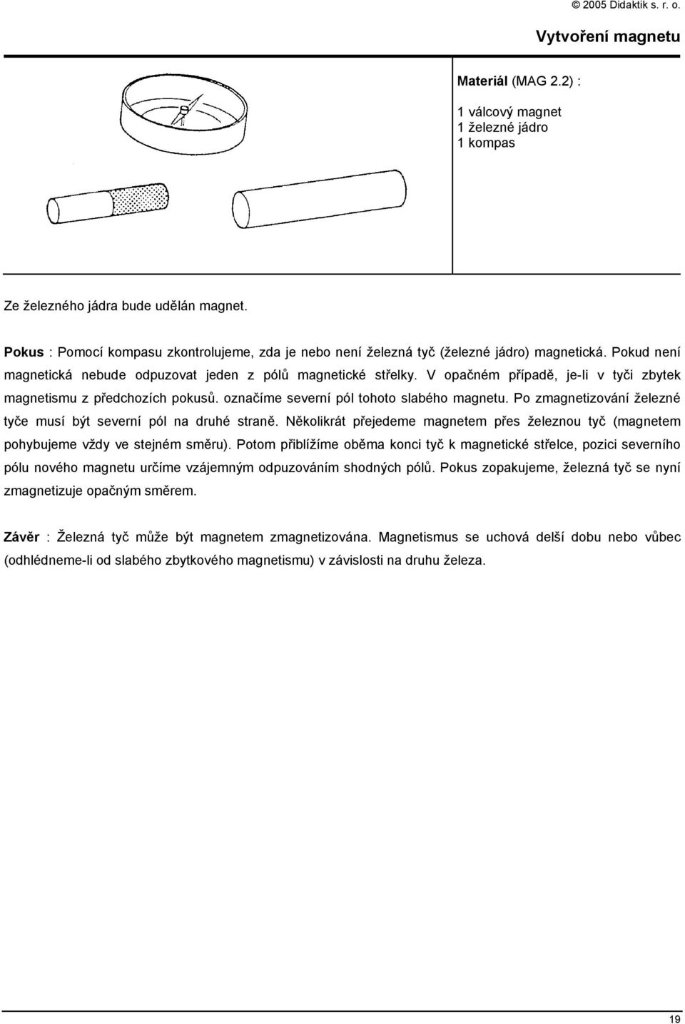 V opačném případě, je-ii v tyči zbytek magnetismu z předchozích pokusů. označíme severní pól tohoto slabého magnetu. Po zmagnetizování železné tyče musí být severní pól na druhé straně.