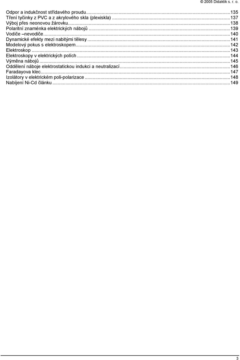 ..141 Modelový pokus s elektroskopem...142 Elektroskop...143 Elektroskopy v elektrických polích...144 Výměna nábojů.