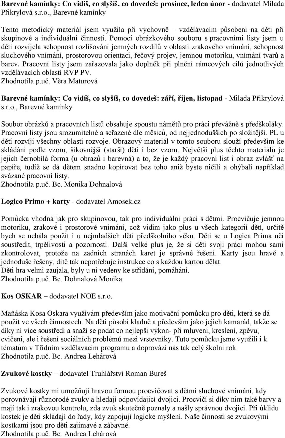 projev, jemnou motoriku, vnímání tvarů a barev. Pracovní listy jsem zařazovala jako doplněk při plnění rámcových cílů jednotlivých vzdělávacích oblastí RVP PV. Zhodnotila p.uč.