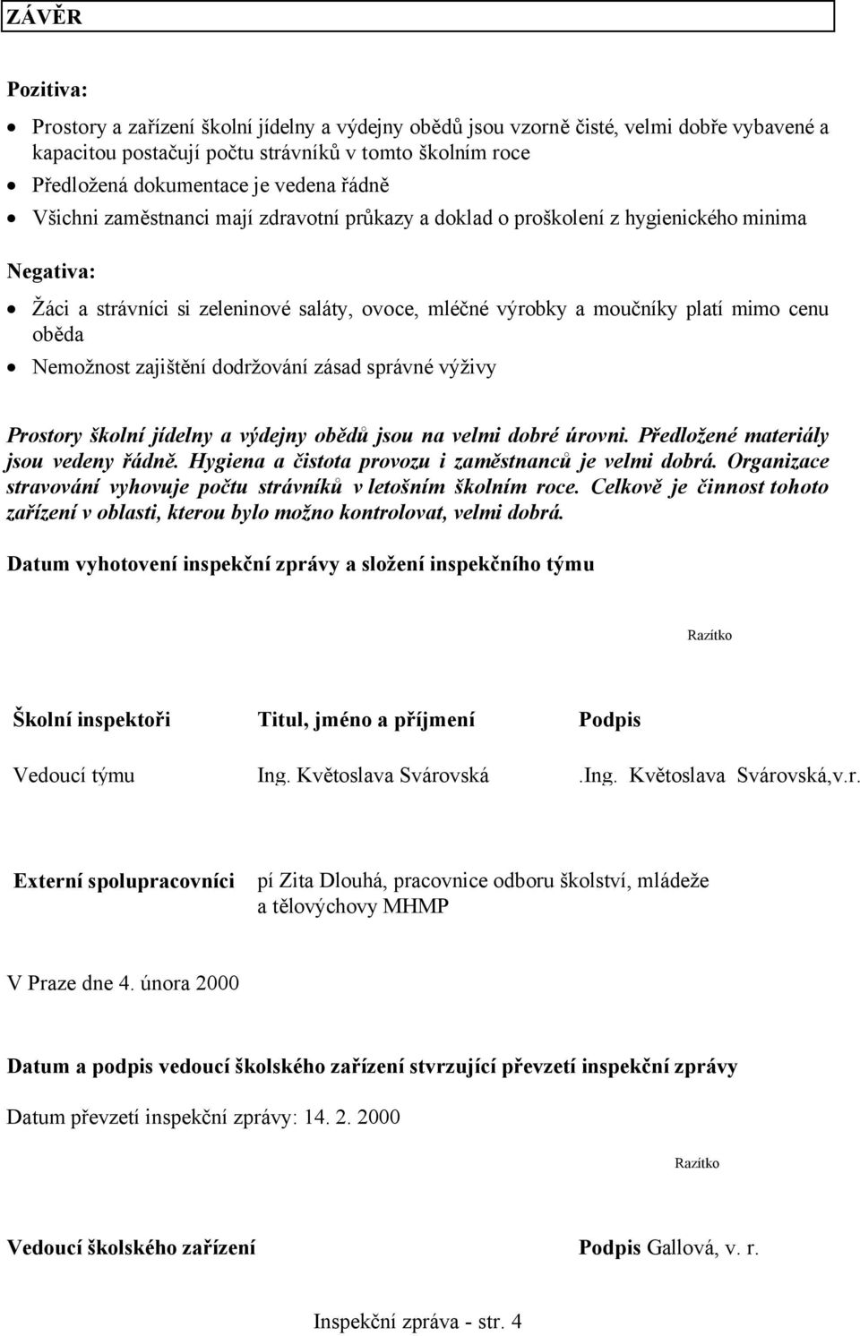 Nemožnost zajištění dodržování zásad správné výživy Prostory školní jídelny a výdejny obědů jsou na velmi dobré úrovni. Předložené materiály jsou vedeny řádně.