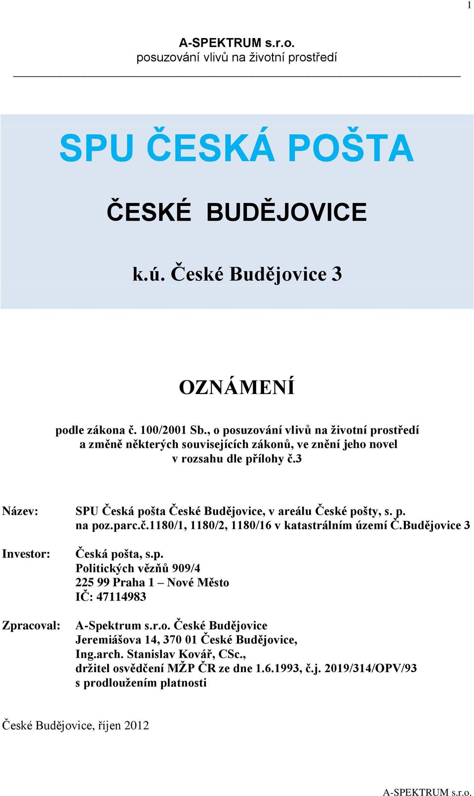 3 Název: SPU Česká pošta České Budějovice, v areálu České pošty, s. p. na poz.parc.č.1180/1, 1180/2, 1180/16 v katastrálním území Č.Budějovice 3 Investor: Zpracoval: Česká pošta, s.p. Politických vězňů 909/4 225 99 Praha 1 Nové Město IČ: 47114983 A-Spektrum s.