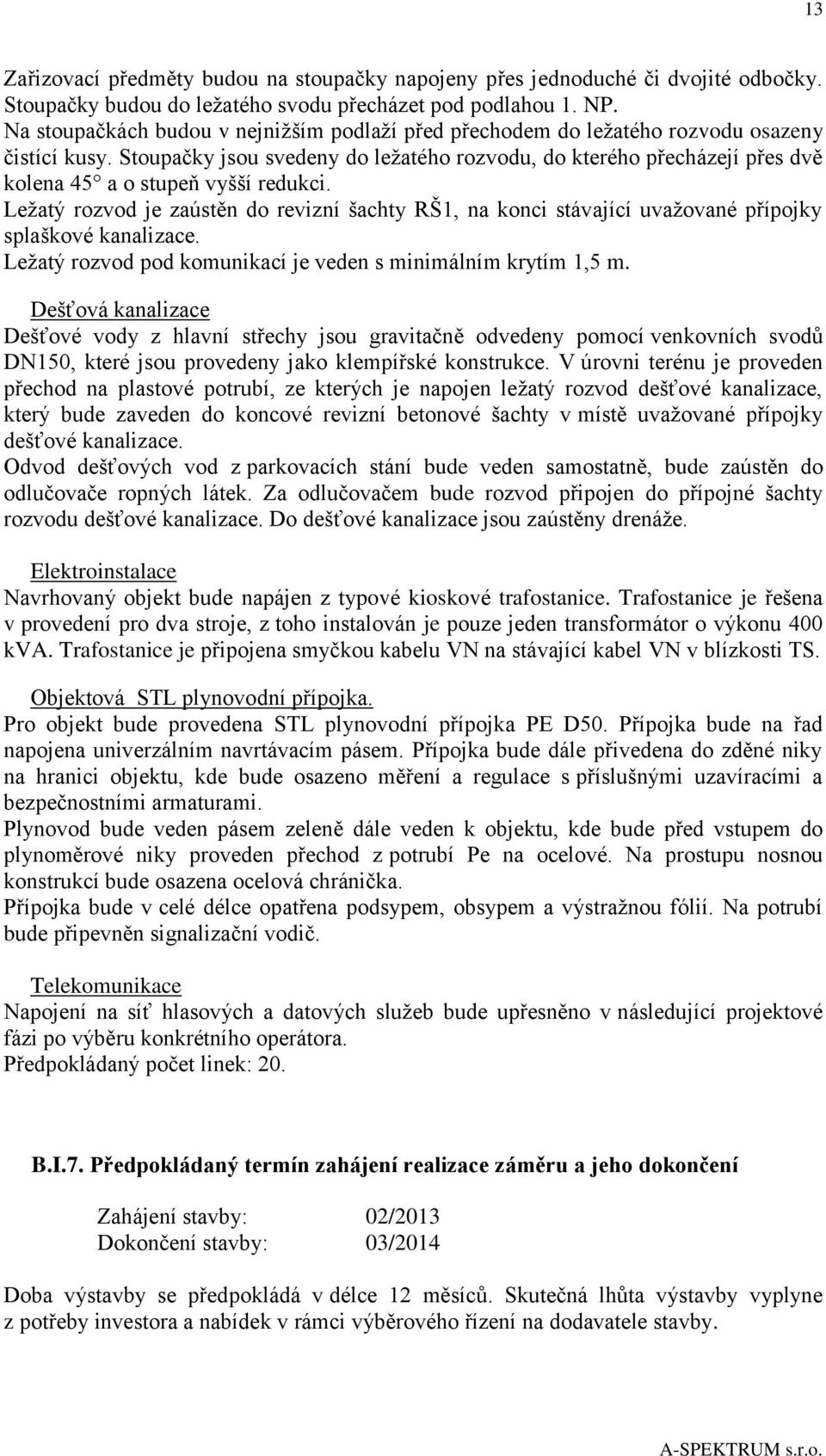 Stoupačky jsou svedeny do ležatého rozvodu, do kterého přecházejí přes dvě kolena 45 a o stupeň vyšší redukci.