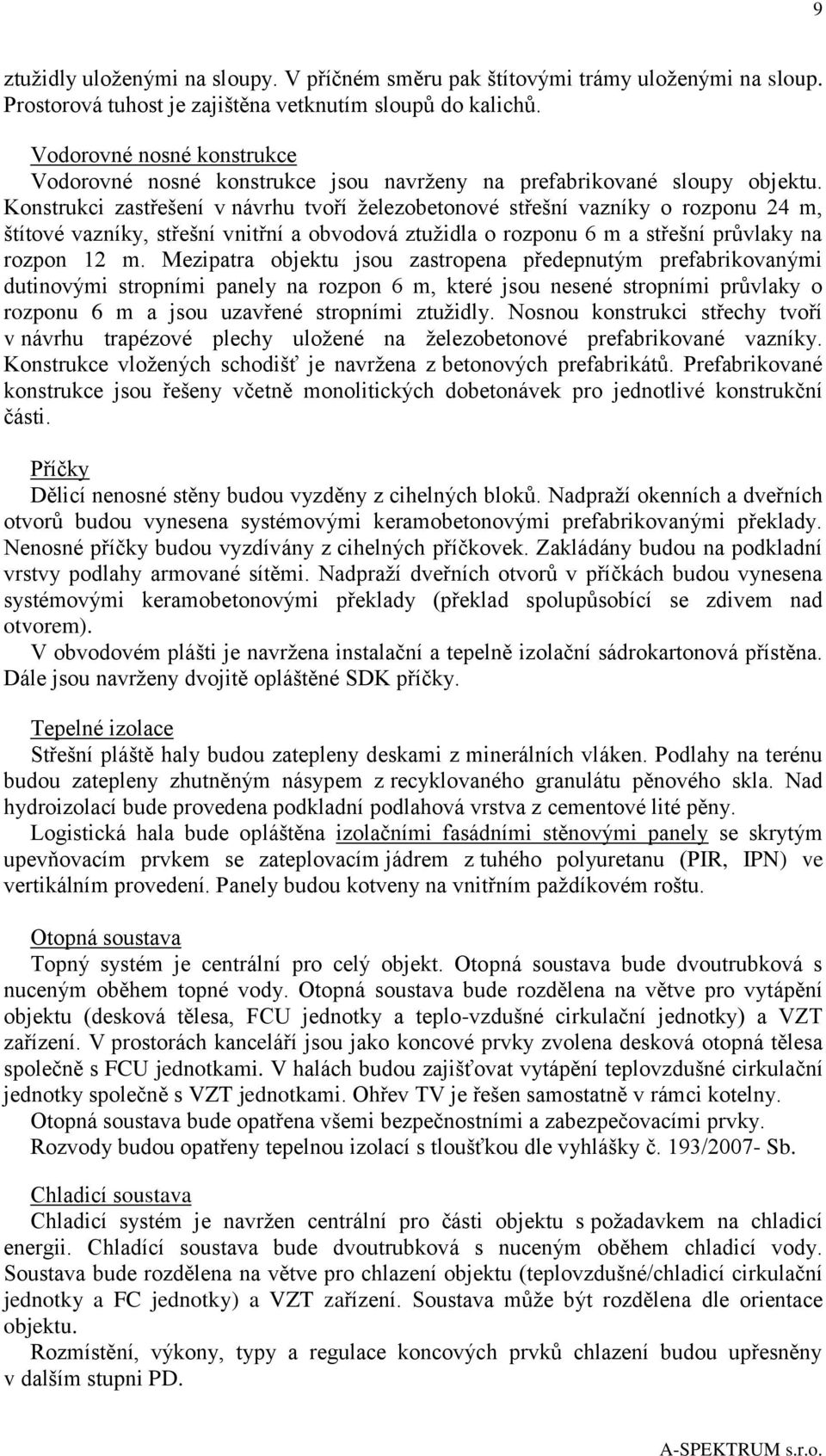 Konstrukci zastřešení v návrhu tvoří železobetonové střešní vazníky o rozponu 24 m, štítové vazníky, střešní vnitřní a obvodová ztužidla o rozponu 6 m a střešní průvlaky na rozpon 12 m.