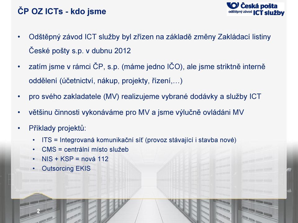 realizujeme vybrané dodávky a služby ICT většinu činnosti vykonáváme pro MV a jsme výlučně ovládáni MV Příklady projektů: ITS =