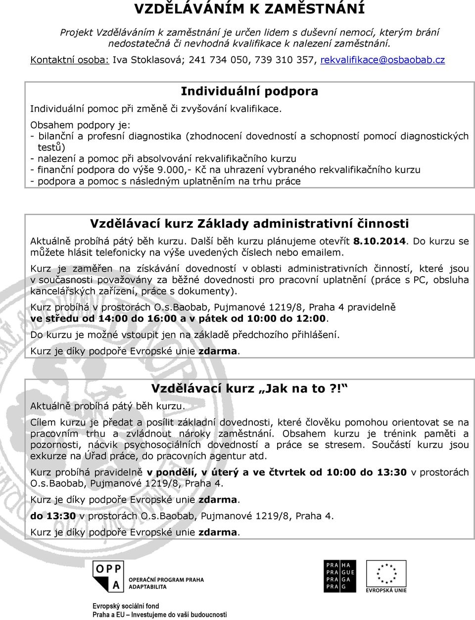 Obsahem podpory je: - bilanční a profesní diagnostika (zhodnocení dovedností a schopností pomocí diagnostických testů) - nalezení a pomoc při absolvování rekvalifikačního kurzu - finanční podpora do