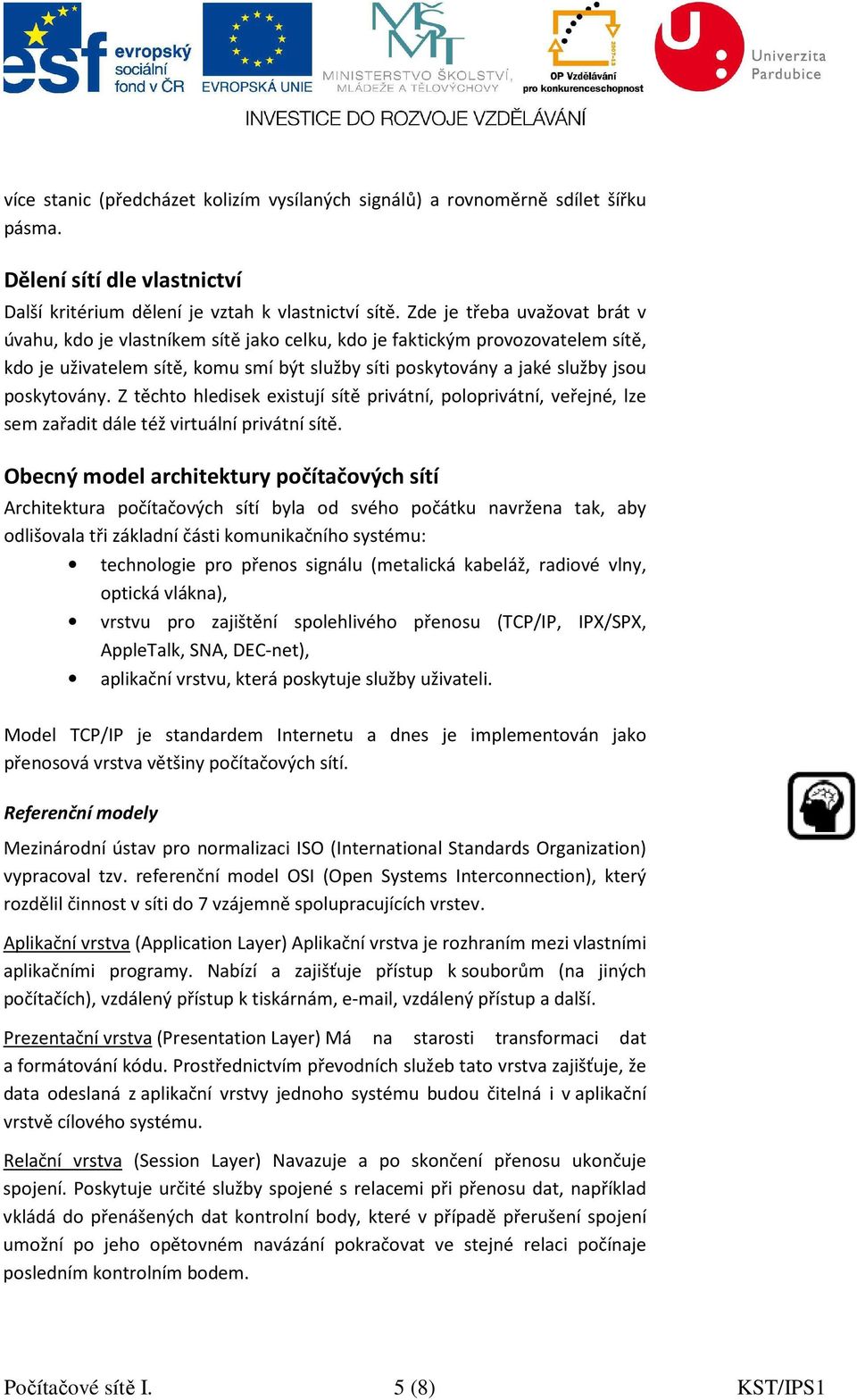 poskytovány. Z těchto hledisek existují sítě privátní, poloprivátní, veřejné, lze sem zařadit dále též virtuální privátní sítě.