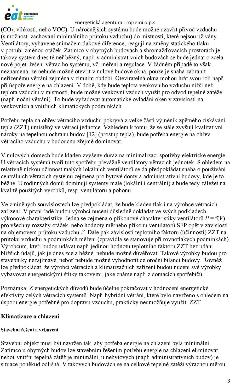 Zatímco v obytných budovách a shromažďovacích prostorách je takový systém dnes téměř běžný, např. v administrativních budovách se bude jednat o zcela nové pojetí řešení větracího systému, vč.