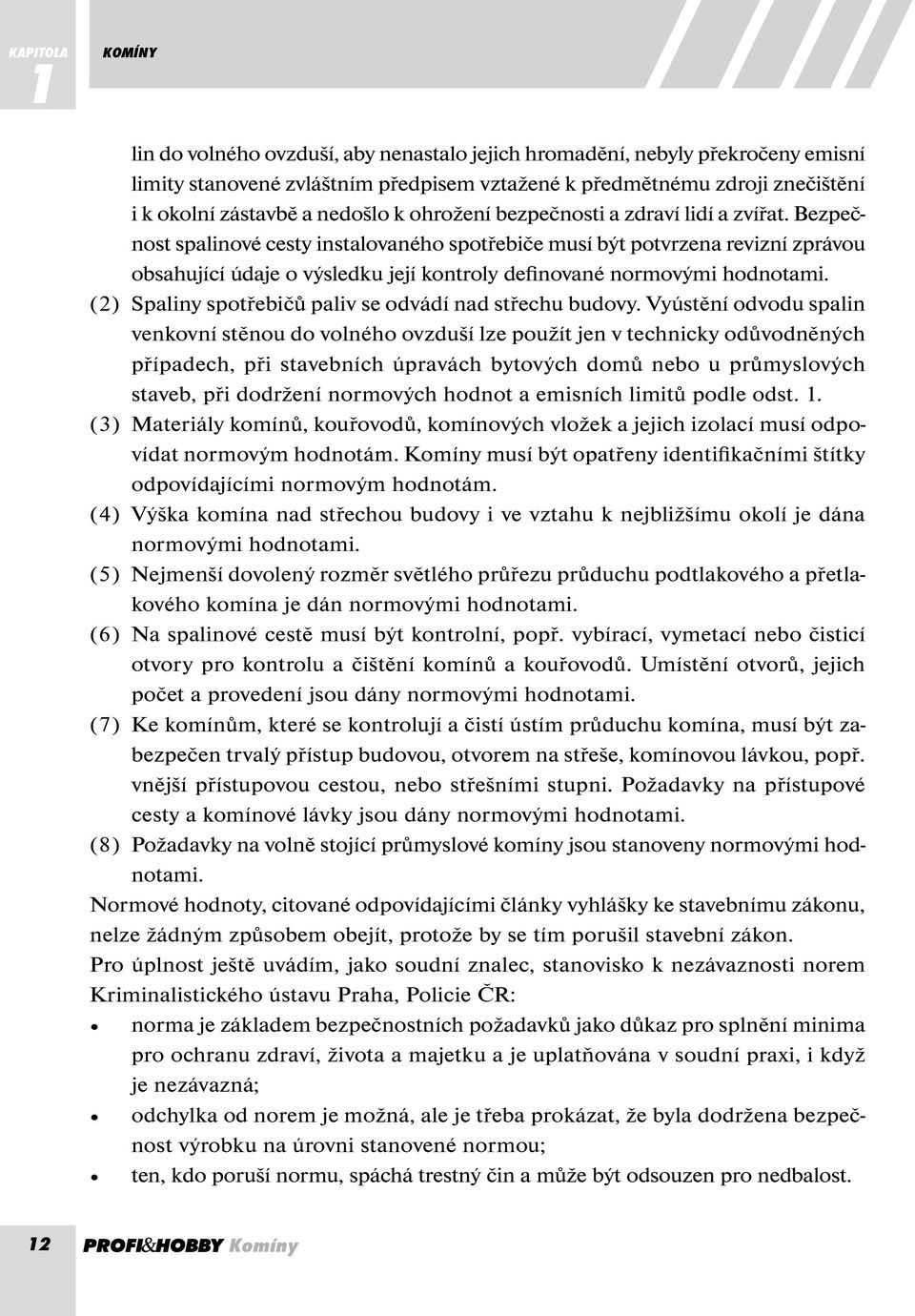 Bezpečnost spalinové cesty instalovaného spotřebiče musí být potvrzena revizní zprávou obsahující údaje o výsledku její kontroly definované normovými hodnotami.