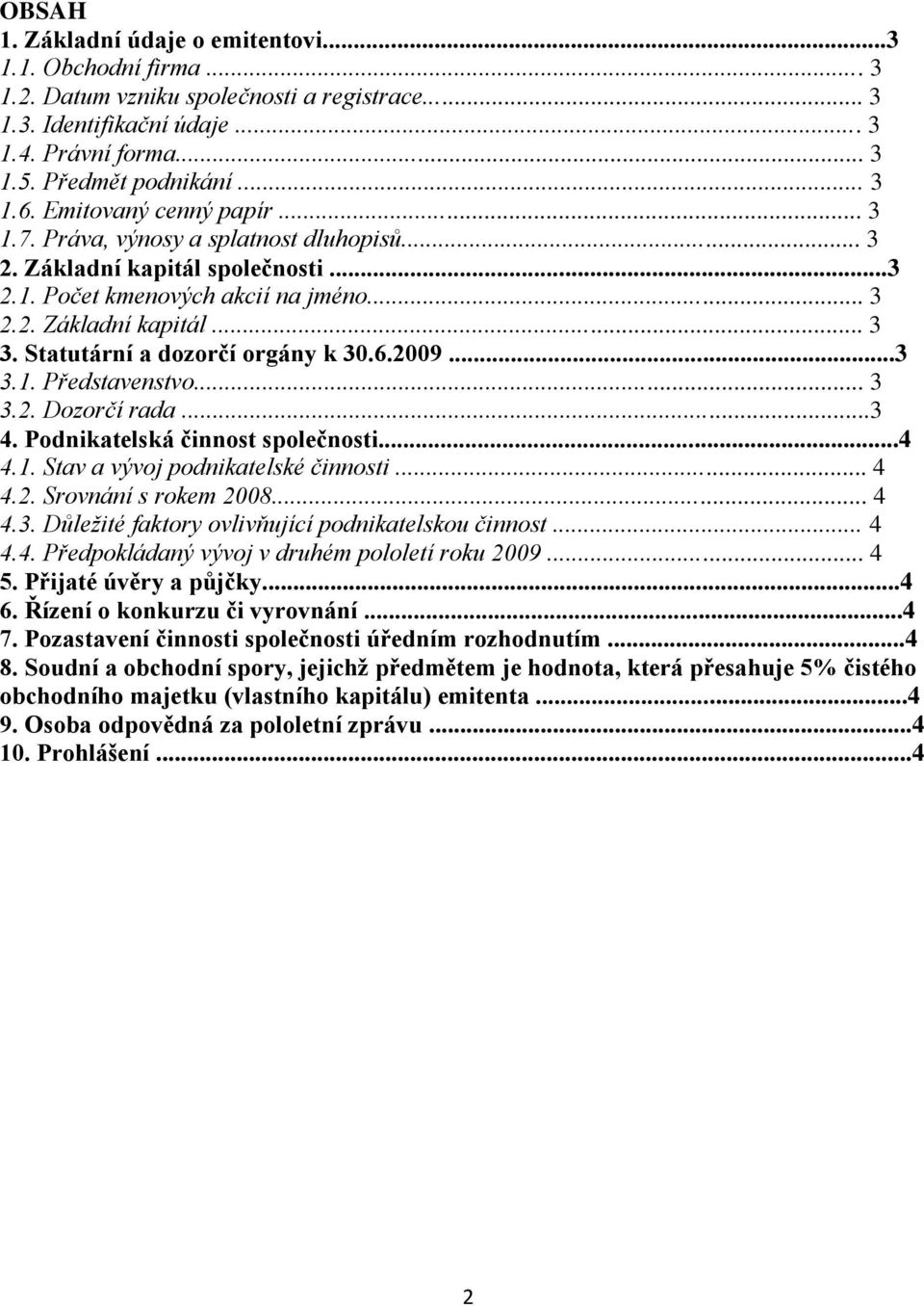 Statutární a dozorčí orgány k 30.6.2009...3 3.1. Představenstvo... 3 3.2. Dozorčí rada...3 4. Podnikatelská činnost společnosti...4 4.1. Stav a vývoj podnikatelské činnosti... 4 4.2. Srovnání s rokem 2008.