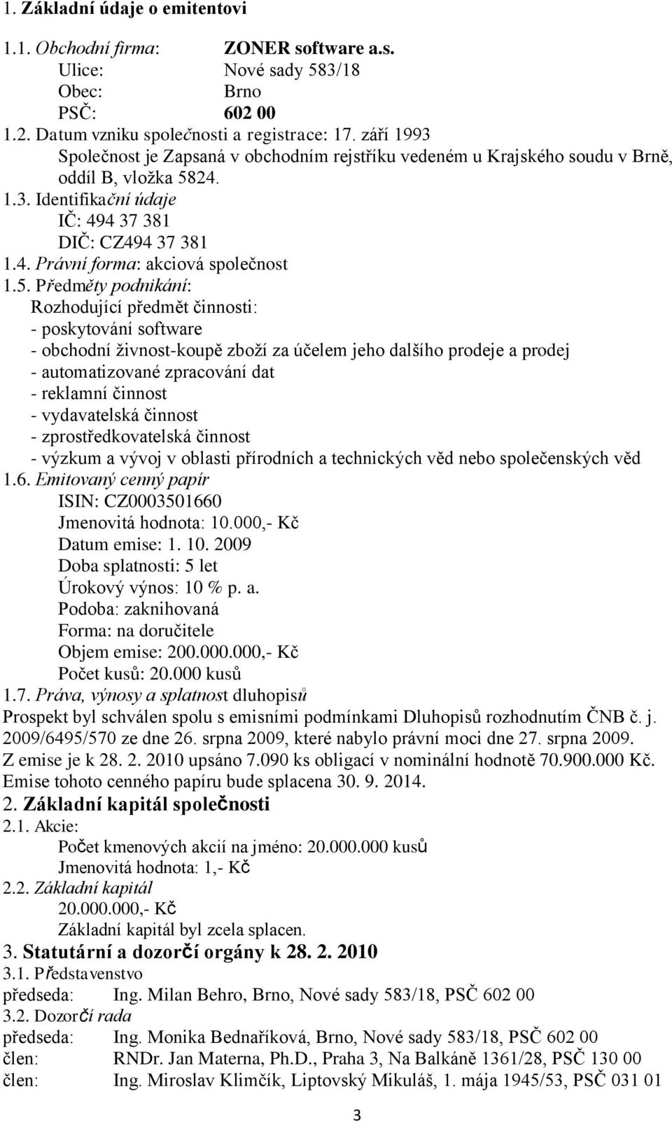 5. Předměty podnikání: Rozhodující předmět činnosti: - poskytování software - obchodní živnost-koupě zboží za účelem jeho dalšího prodeje a prodej - automatizované zpracování dat - reklamní činnost -