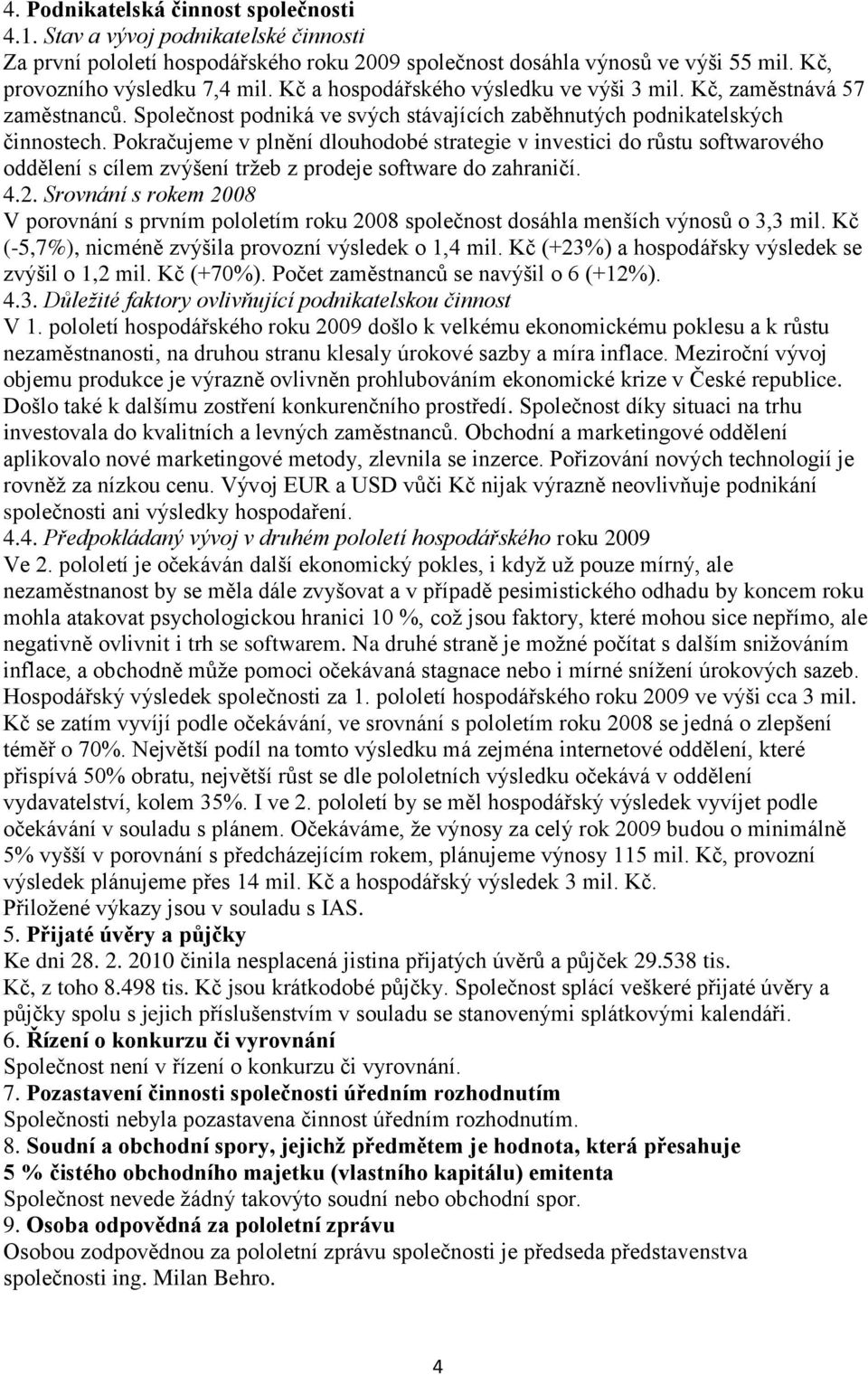 Pokračujeme v plnění dlouhodobé strategie v investici do růstu softwarového oddělení s cílem zvýšení tržeb z prodeje software do zahraničí. 4.2.