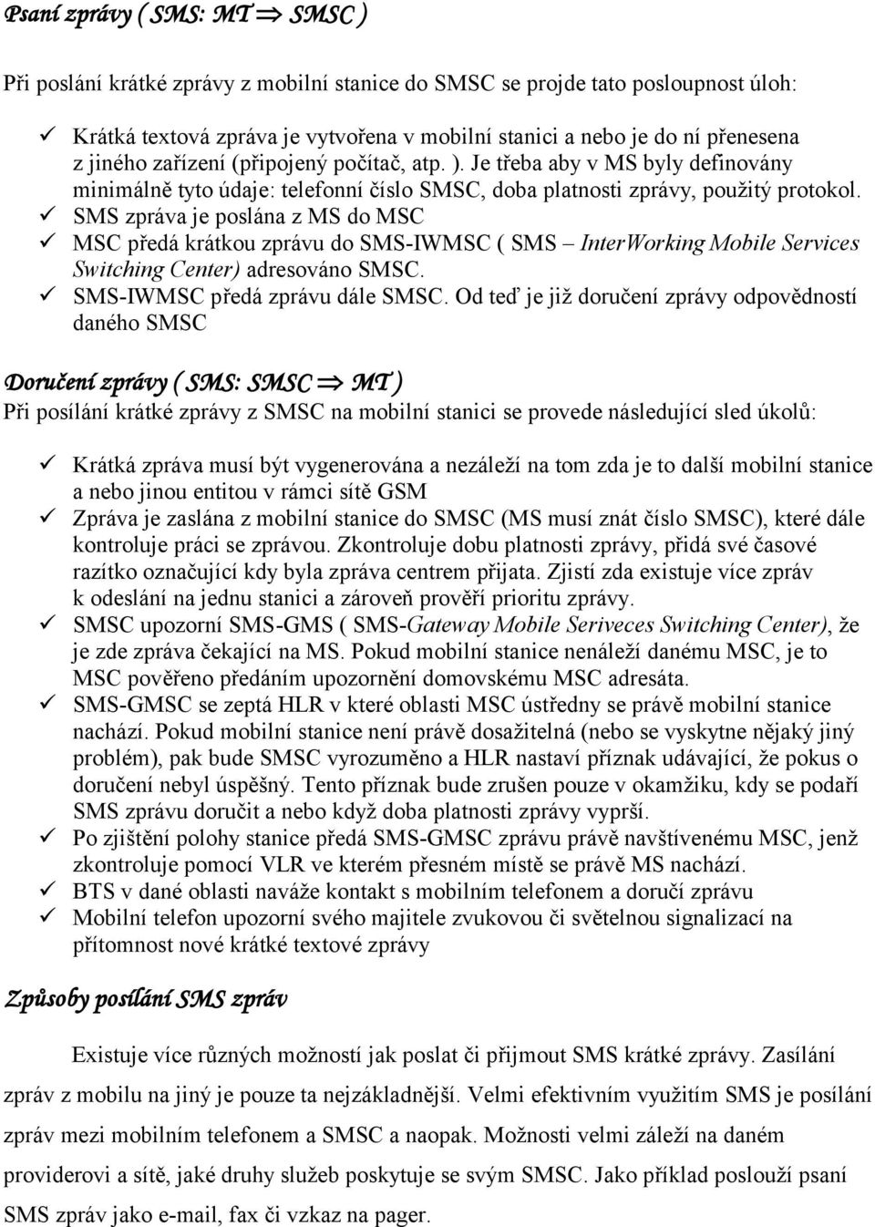 SMS zpráva je poslána z MS do MSC MSC předá krátkou zprávu do SMS-IWMSC ( SMS InterWorking Mobile Services Switching Center) adresováno SMSC. SMS-IWMSC předá zprávu dále SMSC.