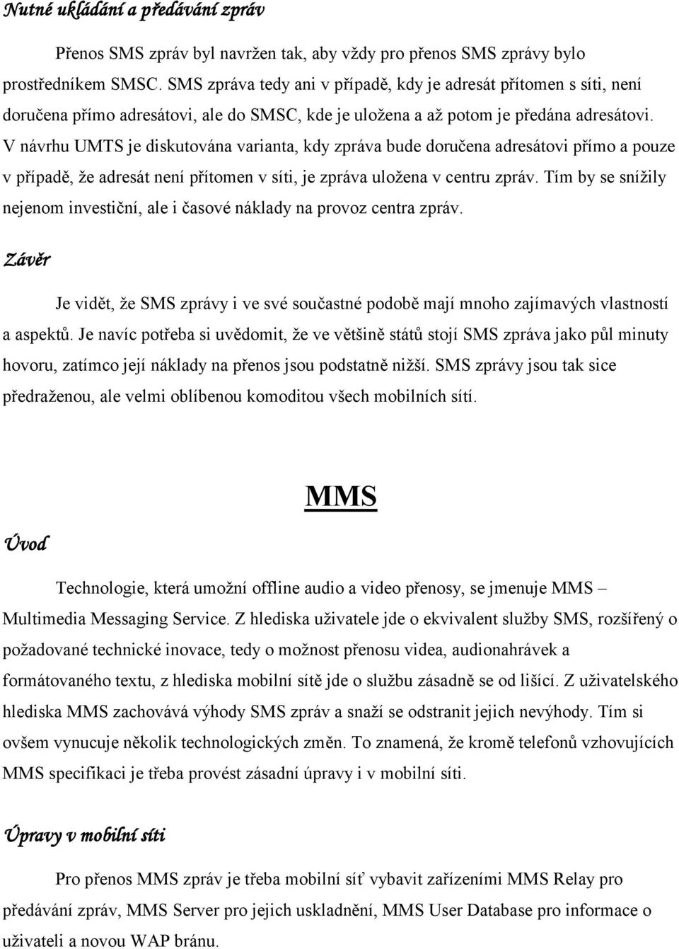 V návrhu UMTS je diskutována varianta, kdy zpráva bude doručena adresátovi přímo a pouze v případě, že adresát není přítomen v síti, je zpráva uložena v centru zpráv.