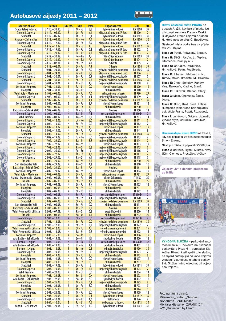 ... 3 Čt Po B,C skipas na 3 dny jen 67 Euro IT 0 7 Stubaital 08.... 3 Čt Po F,E lyžování na ledovci RA 30 39 Dolomiti Superski 5.. 9.