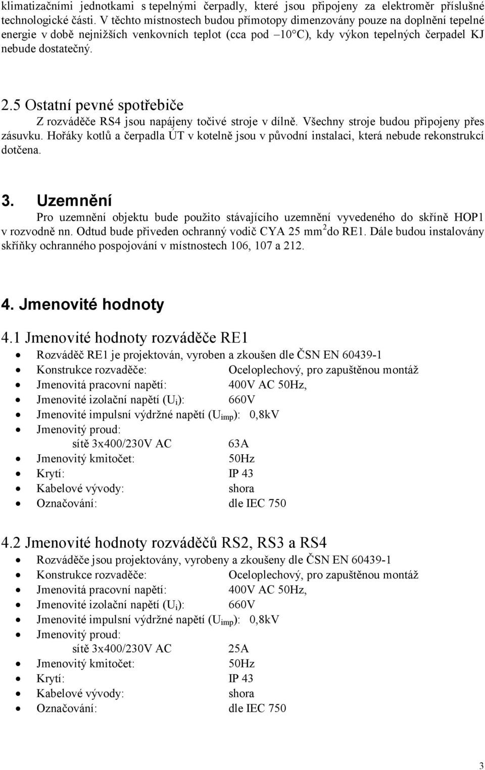 5 Ostatní pevné spotřebiče Z rozváděče RS4 jsou napájeny točivé stroje v dílně. Všechny stroje budou připojeny přes zásuvku.