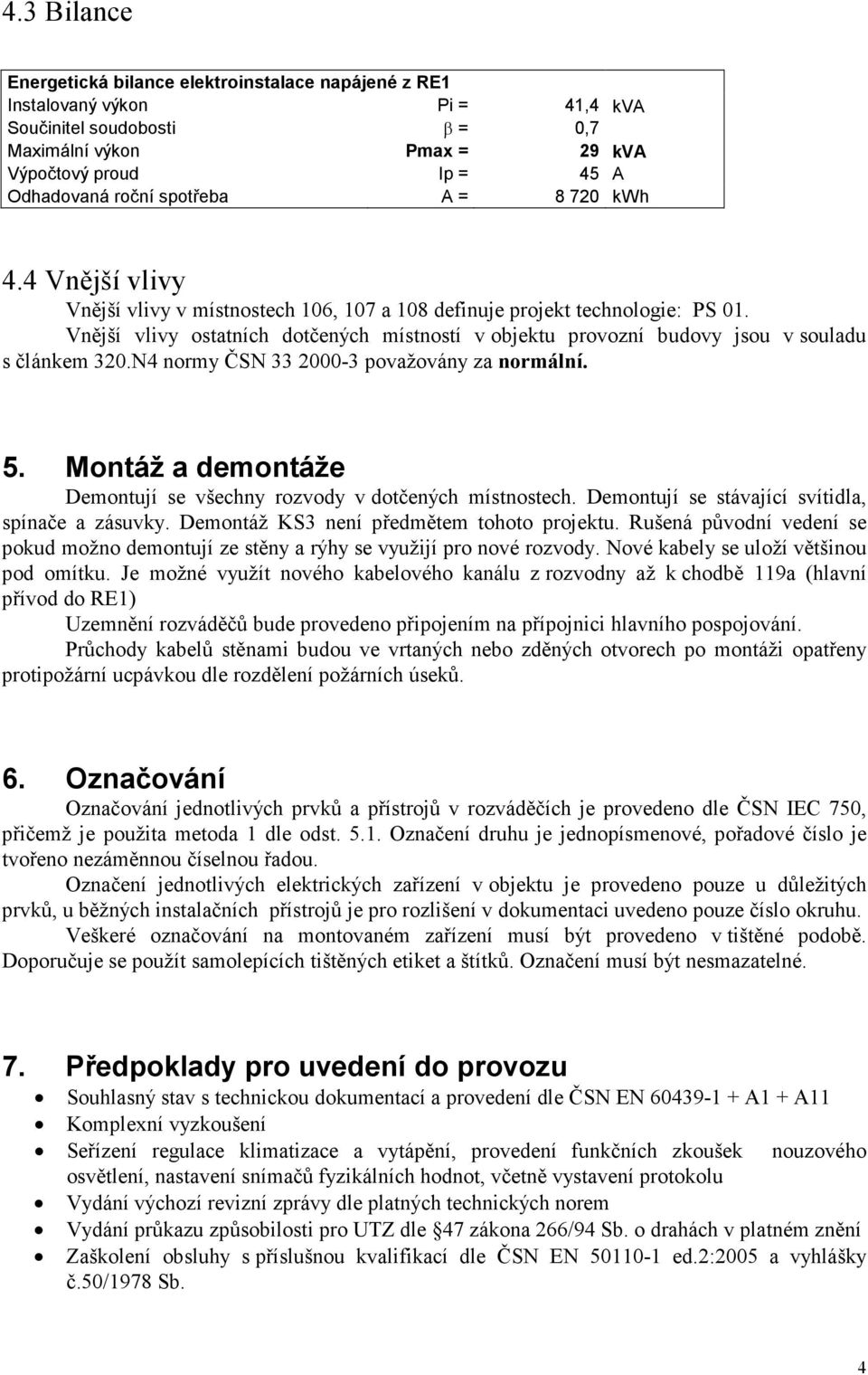 Vnější vlivy ostatních dotčených místností v objektu provozní budovy jsou v souladu s článkem 320.N4 normy ČSN 33 2000-3 považovány za normální. 5.