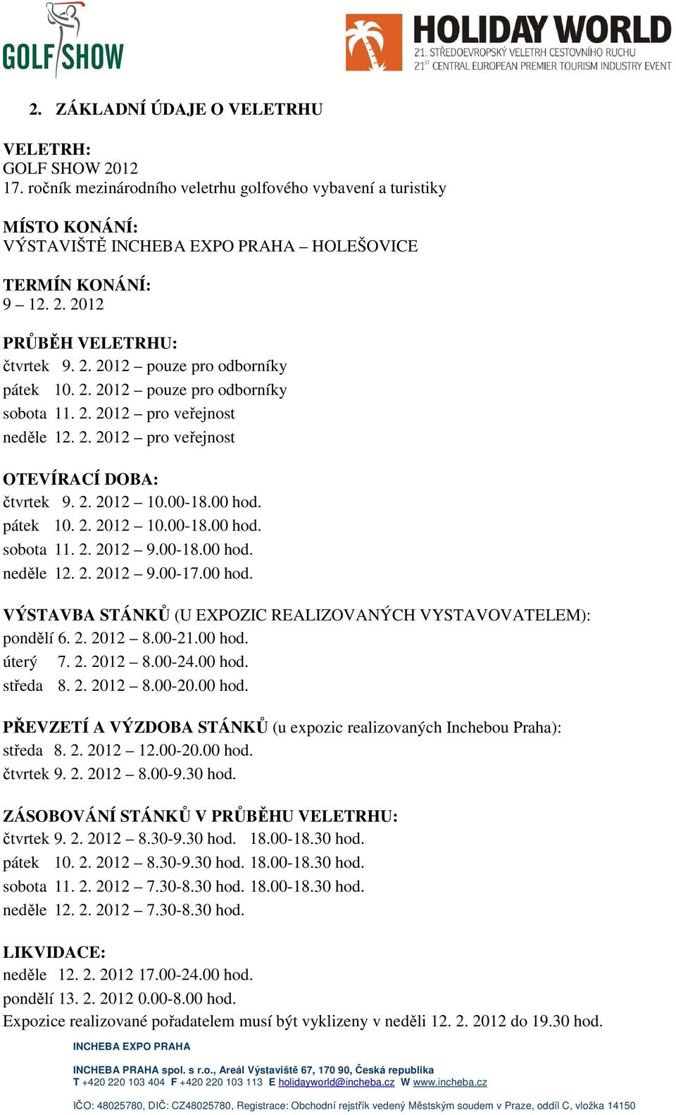 00-18.00 hod. neděle 12. 2. 2012 9.00-17.00 hod. VÝSTAVBA STÁNKŮ (U EXPOZIC REALIZOVANÝCH VYSTAVOVATELEM): pondělí 6. 2. 2012 8.00-21.00 hod. úterý 7. 2. 2012 8.00-24.00 hod. středa 8. 2. 2012 8.00-20.