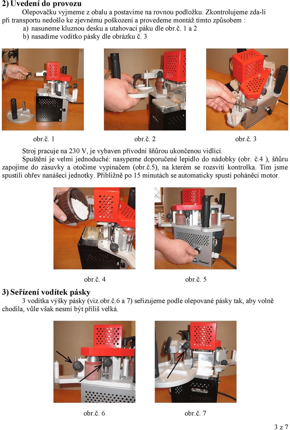 1 a 2 b) nasadíme vodítko pásky dle obrázku č. 3 obr.č. 1 obr.č. 2 obr.č. 3 Stroj pracuje na 230 V, je vybaven přívodní šňůrou ukončenou vidlicí.