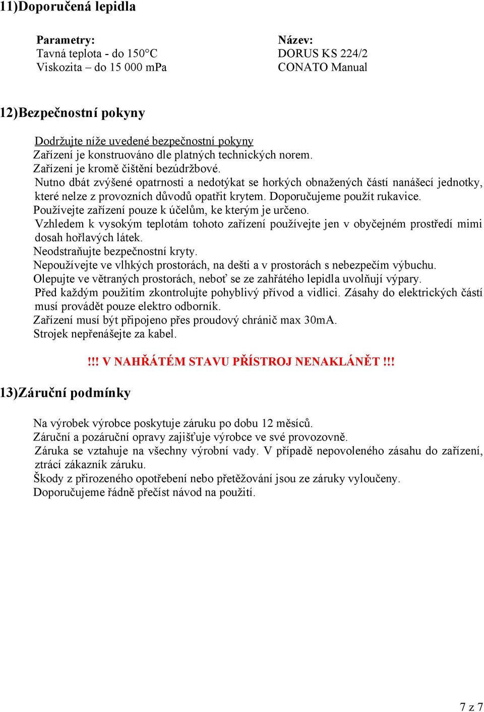 Nutno dbát zvýšené opatrnosti a nedotýkat se horkých obnažených částí nanášecí jednotky, které nelze z provozních důvodů opatřit krytem. Doporučujeme použít rukavice.