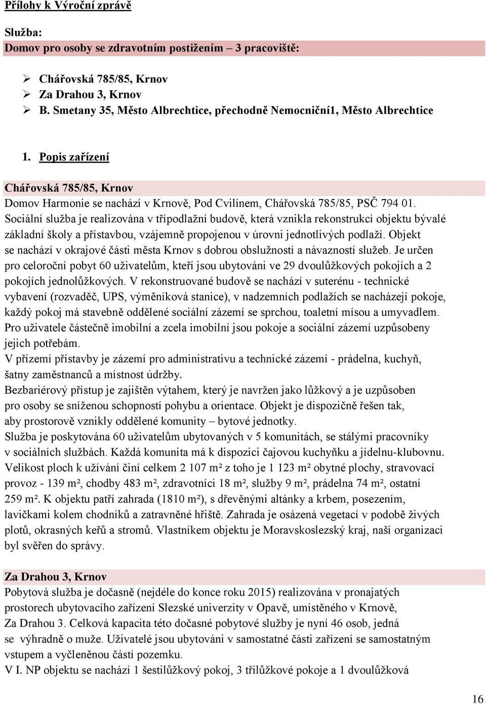 Sociální služba je realizována v třípodlažní budově, která vznikla rekonstrukcí objektu bývalé základní školy a přístavbou, vzájemně propojenou v úrovni jednotlivých podlaží.