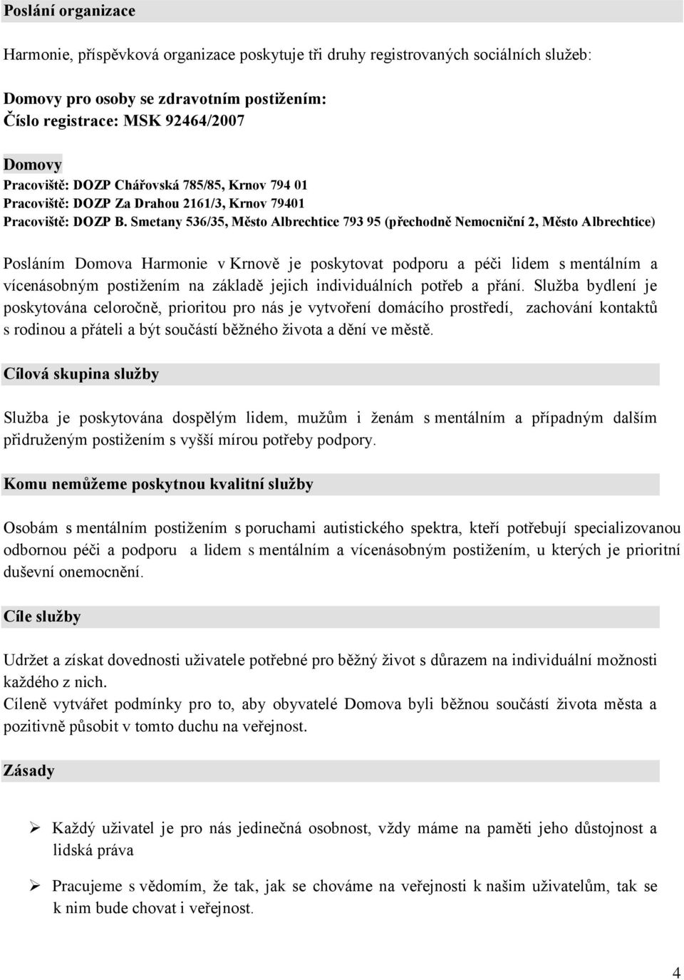 Smetany 536/35, Město Albrechtice 793 95 (přechodně Nemocniční 2, Město Albrechtice) Posláním Domova Harmonie v Krnově je poskytovat podporu a péči lidem s mentálním a vícenásobným postižením na