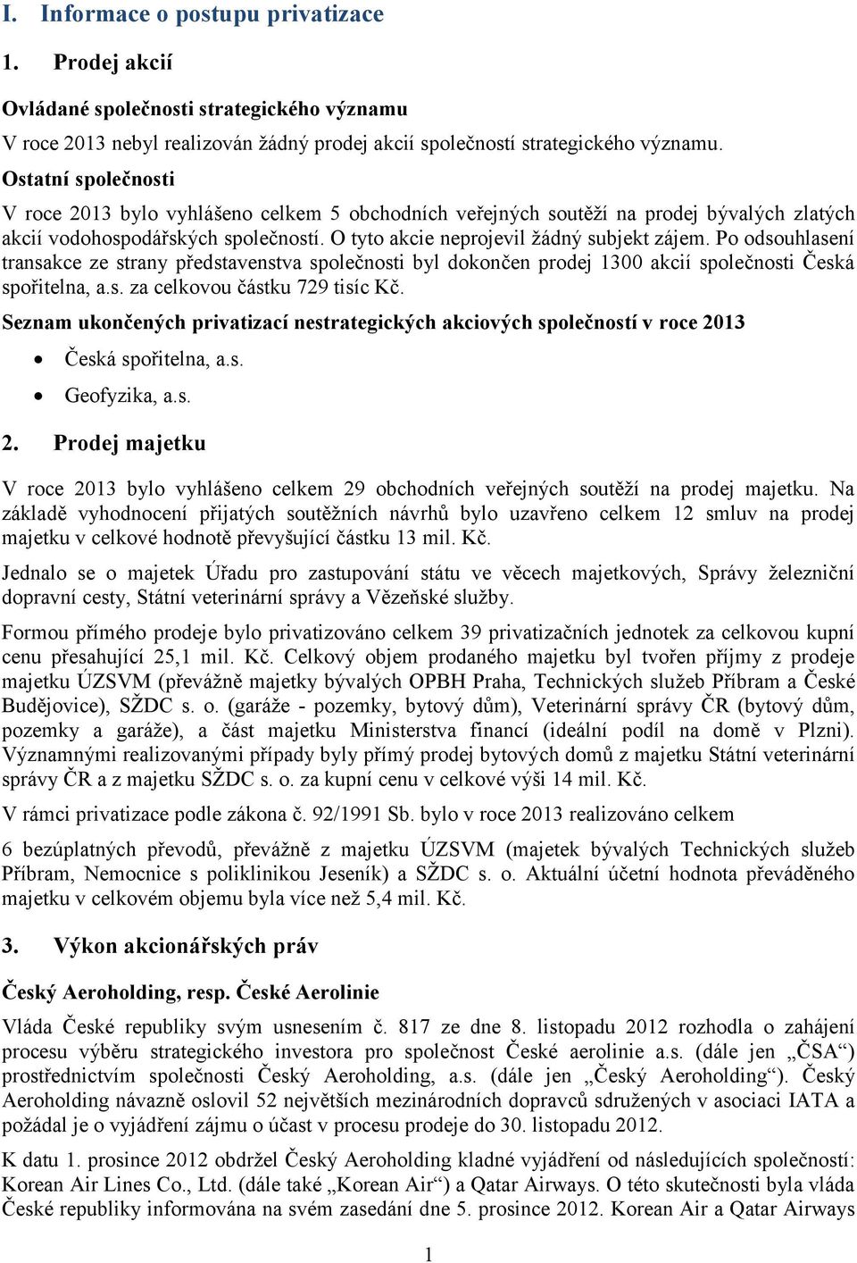 Po odsouhlasení transakce ze strany představenstva společnosti byl dokončen prodej 1300 akcií společnosti Česká spořitelna, a.s. za celkovou částku 729 tisíc Kč.